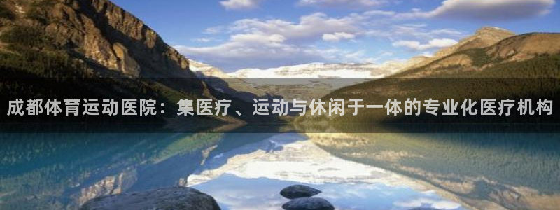 3377体育官方正版app科技:成都体育运动医院:集医疗、运