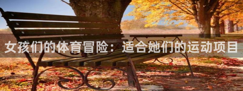 海南3377体育官网下载:女孩们的体育冒险:适合她们的运动项